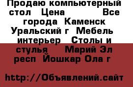 Продаю компьютерный стол › Цена ­ 4 000 - Все города, Каменск-Уральский г. Мебель, интерьер » Столы и стулья   . Марий Эл респ.,Йошкар-Ола г.